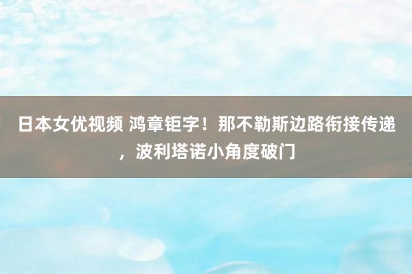 日本女优视频 鸿章钜字！那不勒斯边路衔接传递，波利塔诺小角度破门