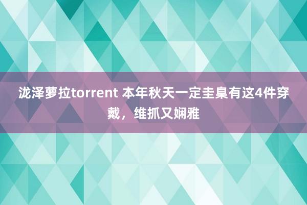 泷泽萝拉torrent 本年秋天一定圭臬有这4件穿戴，维抓又娴雅