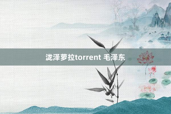 泷泽萝拉torrent 毛泽东