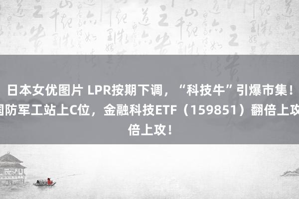 日本女优图片 LPR按期下调，“科技牛”引爆市集！国防军工站上C位，金融科技ETF（159851）翻倍上攻！