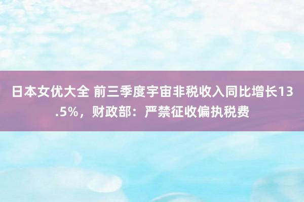 日本女优大全 前三季度宇宙非税收入同比增长13.5%，财政部：严禁征收偏执税费