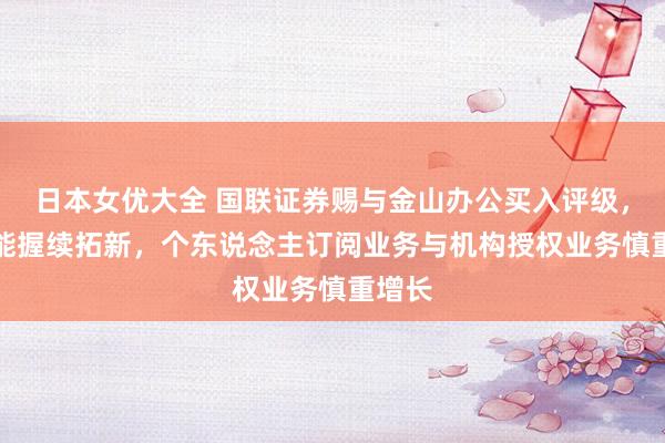 日本女优大全 国联证券赐与金山办公买入评级，AI功能握续拓新，个东说念主订阅业务与机构授权业务慎重增长