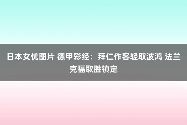 日本女优图片 德甲彩经：拜仁作客轻取波鸿 法兰克福取胜镇定