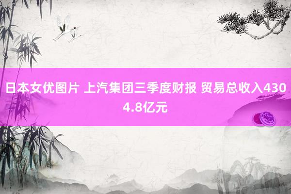 日本女优图片 上汽集团三季度财报 贸易总收入4304.8亿元