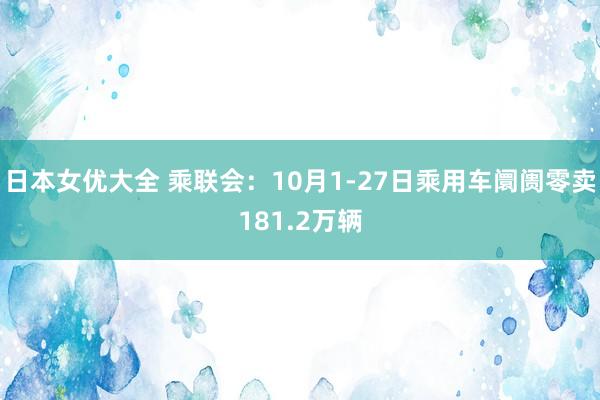 日本女优大全 乘联会：10月1-27日乘用车阛阓零卖181.2万辆