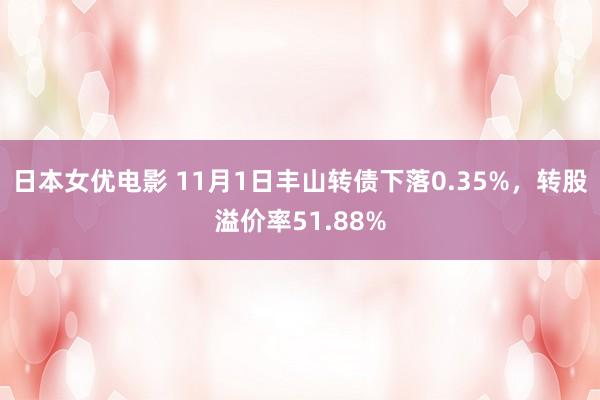 日本女优电影 11月1日丰山转债下落0.35%，转股溢价率51.88%