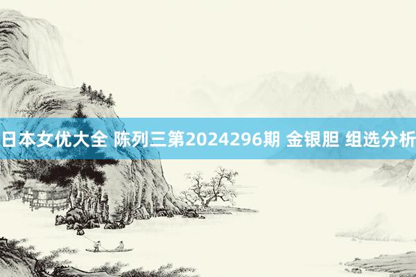 日本女优大全 陈列三第2024296期 金银胆 组选分析